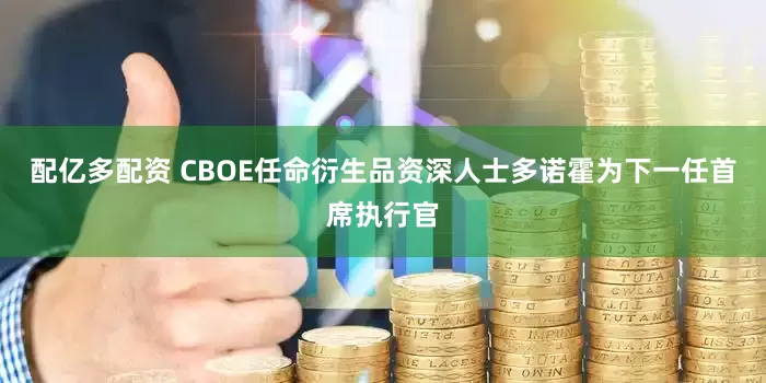 配亿多配资 CBOE任命衍生品资深人士多诺霍为下一任首席执行官
