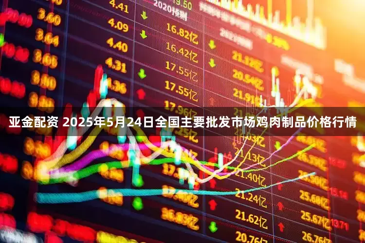 亚金配资 2025年5月24日全国主要批发市场鸡肉制品价格行情