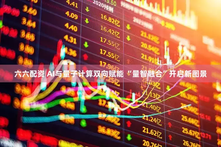 六六配资 AI与量子计算双向赋能 “量智融合”开启新图景
