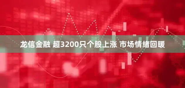 龙信金融 超3200只个股上涨 市场情绪回暖
