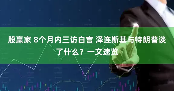 股赢家 8个月内三访白宫 泽连斯基与特朗普谈了什么？一文速览