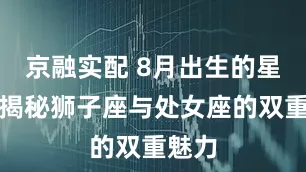 京融实配 8月出生的星座：揭秘狮子座与处女座的双重魅力