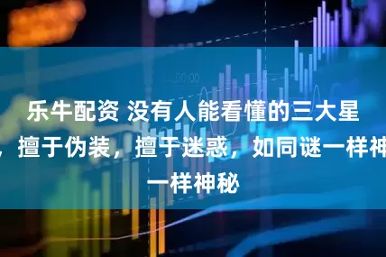 乐牛配资 没有人能看懂的三大星座，擅于伪装，擅于迷惑，如同谜一样神秘